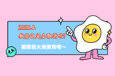 四川教師資格網(wǎng)答疑：2020上半年四川教師資格證認(rèn)定會(huì)取消嗎?