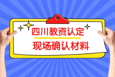 2020上半年四川教師資格認(rèn)定現(xiàn)場(chǎng)確認(rèn)所需材料已公布